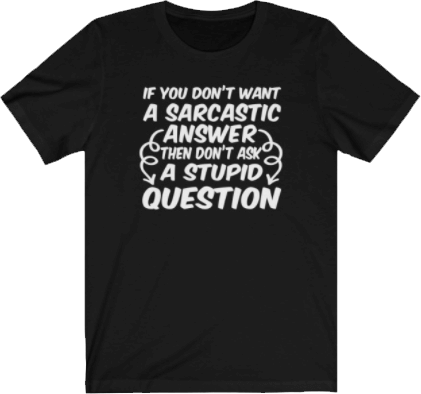 If you don't want a sarcastic answer, then don't ask a stupid question - Sarcastic Quote Tee Black Unisex