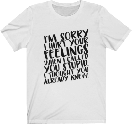 I'm sorry I hurt your feeling when I called you stupid. I thought you already knew<br />Sarcastic Quote Tee White Unisex T-shirt