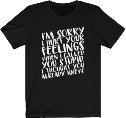 I'm sorry I hurt your feeling when I called you stupid. I thought you already knew<br />Sarcastic Quote Tee Black Unisex T-shirt